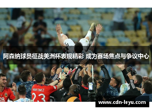 阿森纳球员征战美洲杯表现精彩 成为赛场焦点与争议中心