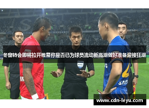 冬窗转会即将拉开帷幕你是否已为球员流动新高潮做好准备迎接狂潮