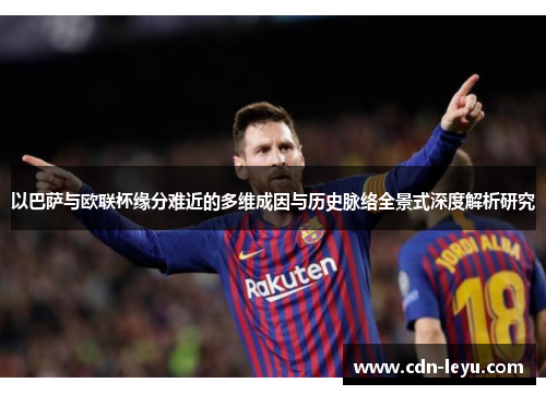 以巴萨与欧联杯缘分难近的多维成因与历史脉络全景式深度解析研究