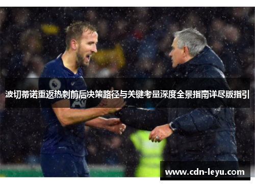 波切蒂诺重返热刺前后决策路径与关键考量深度全景指南详尽版指引