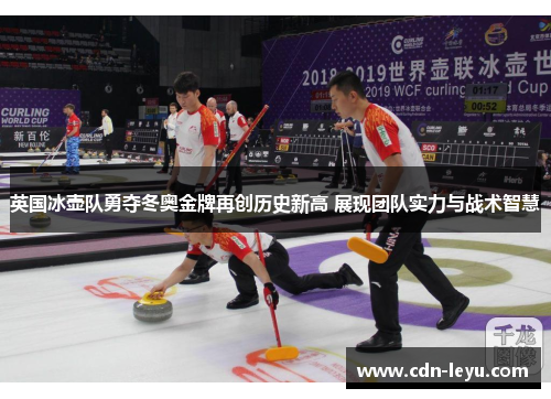 英国冰壶队勇夺冬奥金牌再创历史新高 展现团队实力与战术智慧