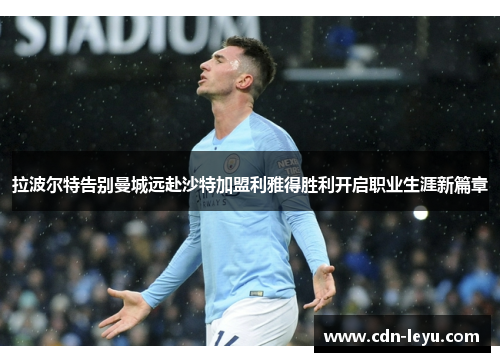 拉波尔特告别曼城远赴沙特加盟利雅得胜利开启职业生涯新篇章