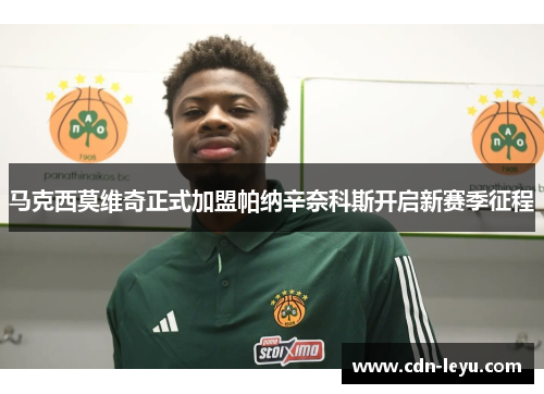 马克西莫维奇正式加盟帕纳辛奈科斯开启新赛季征程