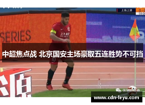 中超焦点战 北京国安主场豪取五连胜势不可挡